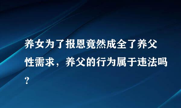 养女为了报恩竟然成全了养父性需求，养父的行为属于违法吗？