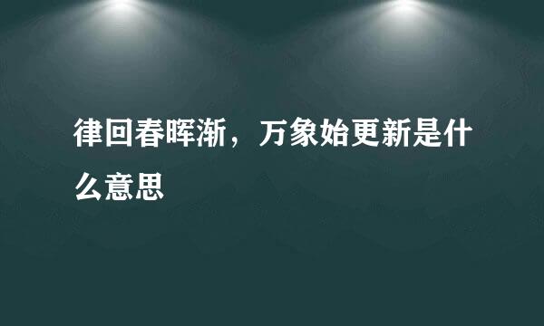 律回春晖渐，万象始更新是什么意思