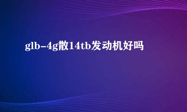 glb-4g散14tb发动机好吗