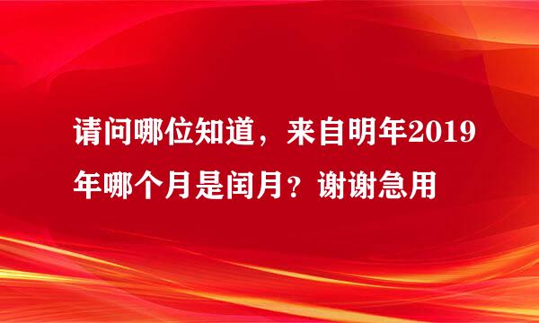 请问哪位知道，来自明年2019年哪个月是闰月？谢谢急用