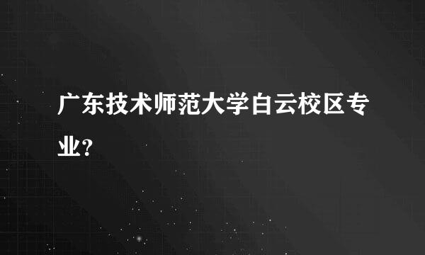 广东技术师范大学白云校区专业？