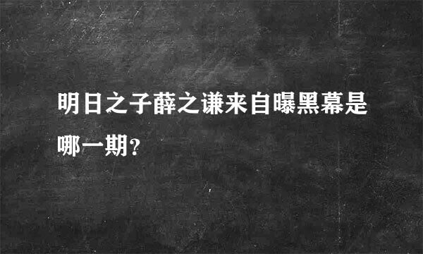 明日之子薛之谦来自曝黑幕是哪一期？