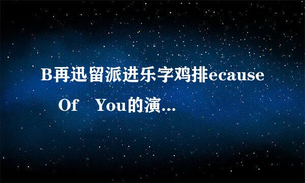 B再迅留派进乐字鸡排ecause Of You的演唱者是谁??