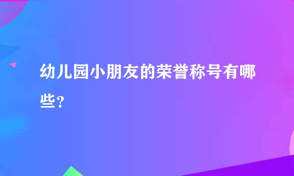 幼儿园小朋友的荣誉称号有哪些？