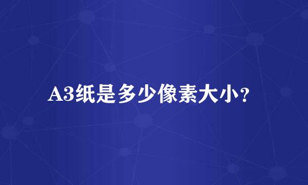 A3纸是多少像素大小？