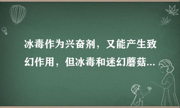 冰毒作为兴奋剂，又能产生致幻作用，但冰毒和迷幻蘑菇相比较，两