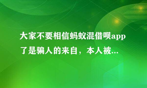 大家不要相信蚂蚁混借呗app了是骗人的来自，本人被骗了6000？