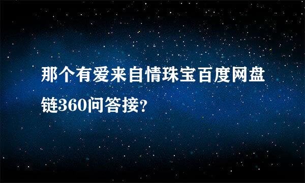 那个有爱来自情珠宝百度网盘链360问答接？