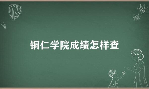 铜仁学院成绩怎样查