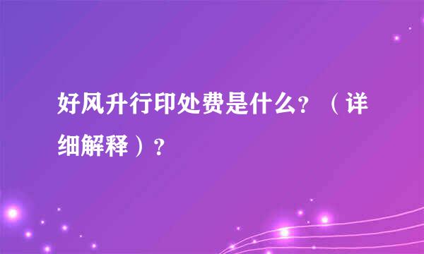 好风升行印处费是什么？（详细解释）？