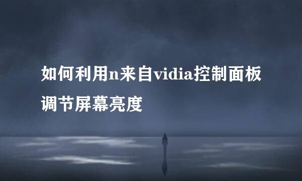 如何利用n来自vidia控制面板调节屏幕亮度