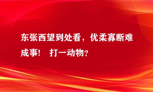 东张西望到处看，优柔寡断难成事! 打一动物？