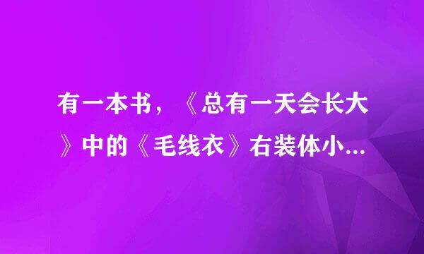 有一本书，《总有一天会长大》中的《毛线衣》右装体小损伯二践这，老师给我们布置了一个作业，说摘抄原文，给我发一下好吗？