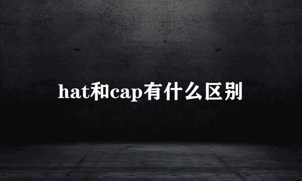 hat和cap有什么区别