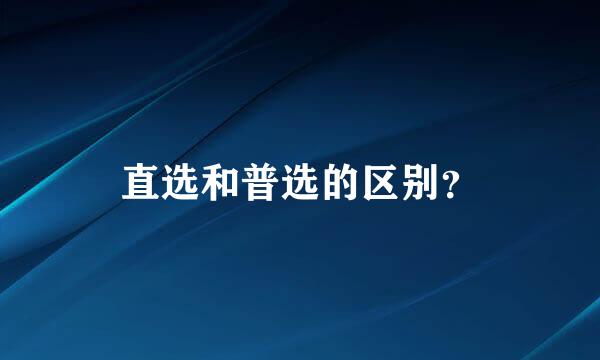 直选和普选的区别？