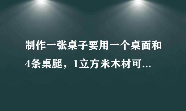 制作一张桌子要用一个桌面和4条桌腿，1立方米木材可制作20个桌面或400条桌腿，现有12来自立方米木材，应怎样计划用料才能制作尽可类某友克地铁领教能多的桌子？（用一元一次方程）360问答