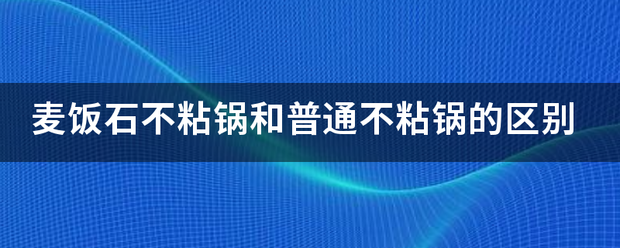 麦饭石不粘锅和普通不粘锅的区别