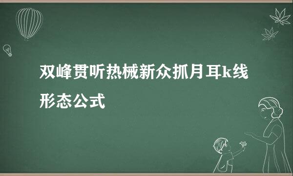 双峰贯听热械新众抓月耳k线形态公式