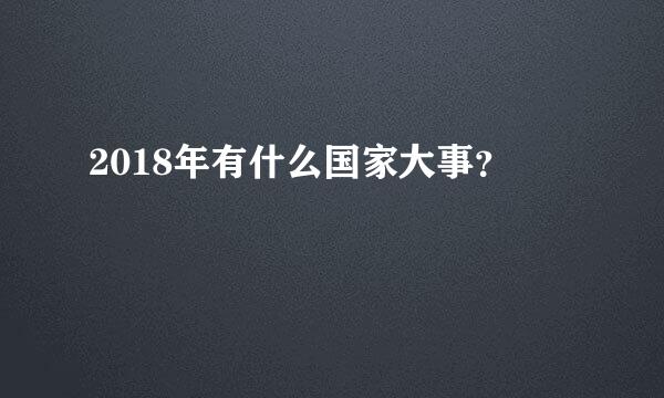 2018年有什么国家大事？