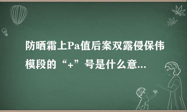 防晒霜上Pa值后案双露侵保伟模段的“+”号是什么意思？Pa++与Pa+++有什么不同？