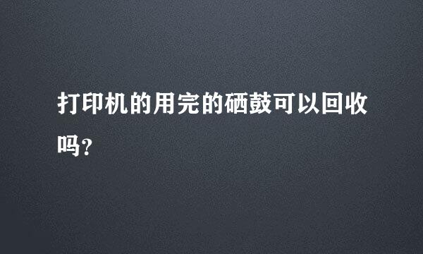 打印机的用完的硒鼓可以回收吗？