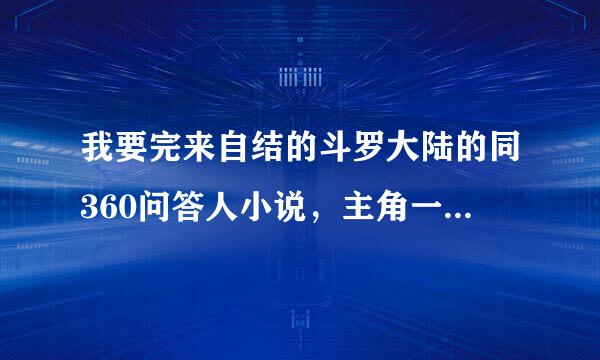 我要完来自结的斗罗大陆的同360问答人小说，主角一定是女的