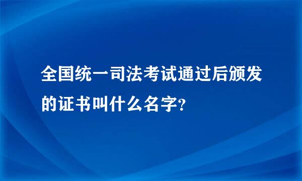 全国统一司法考试通过后颁发的证书叫什么名字？