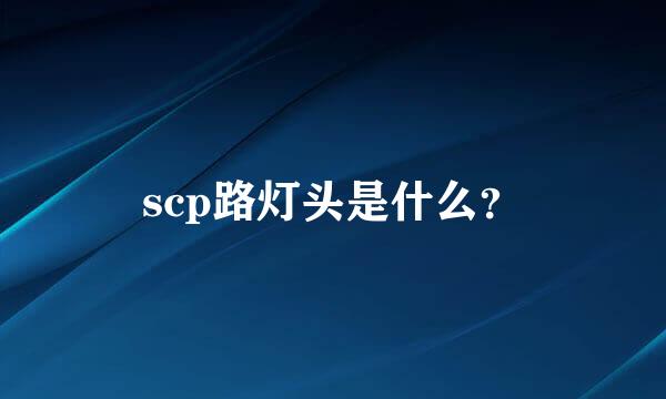 scp路灯头是什么？