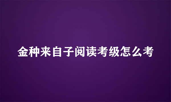 金种来自子阅读考级怎么考