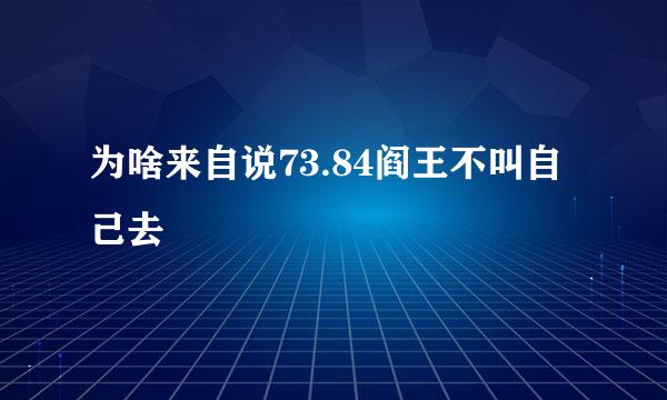 为啥来自说73.84阎王不叫自己去