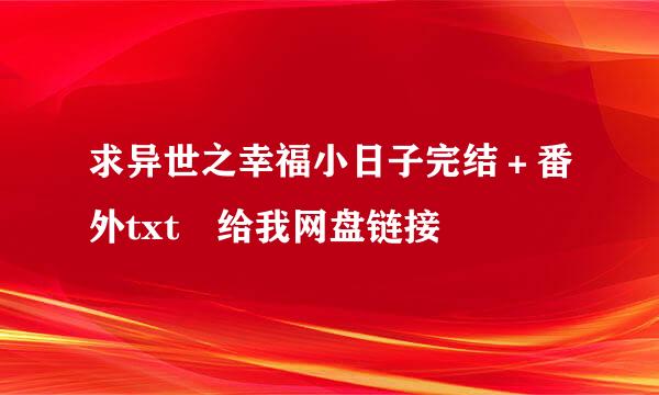 求异世之幸福小日子完结＋番外txt 给我网盘链接