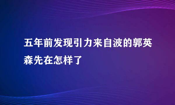 五年前发现引力来自波的郭英森先在怎样了