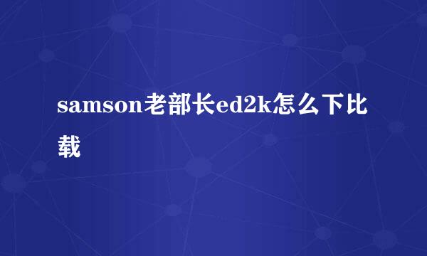 samson老部长ed2k怎么下比载