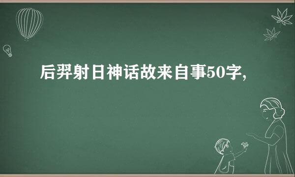 后羿射日神话故来自事50字,