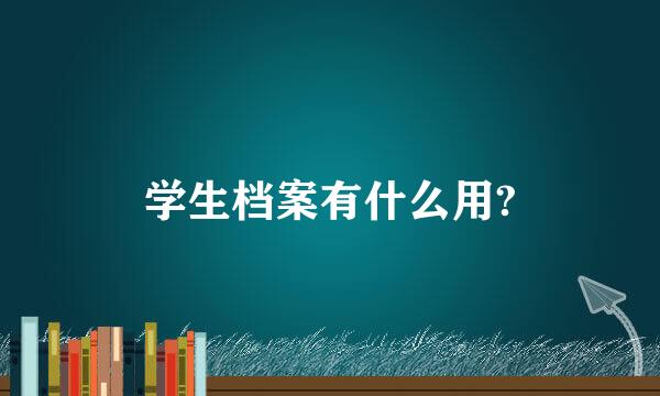 学生档案有什么用?