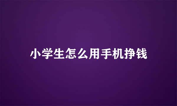 小学生怎么用手机挣钱