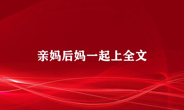 亲妈后妈一起上全文