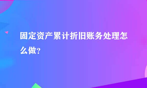 固定资产累计折旧账务处理怎么做？