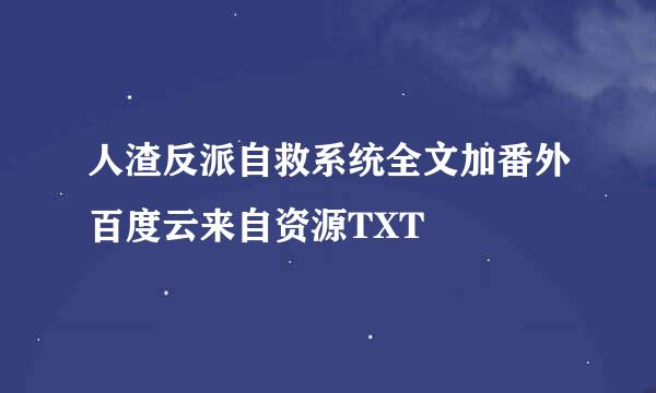 人渣反派自救系统全文加番外百度云来自资源TXT