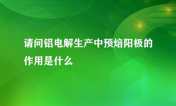 请问铝电解生产中预焙阳极的作用是什么