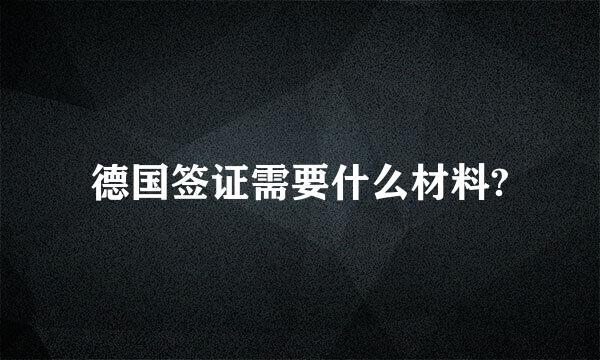 德国签证需要什么材料?