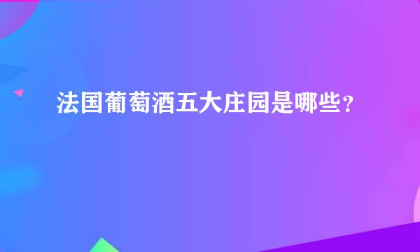 法国葡萄酒五大庄园是哪些？