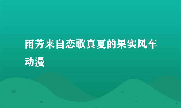 雨芳来自恋歌真夏的果实风车动漫