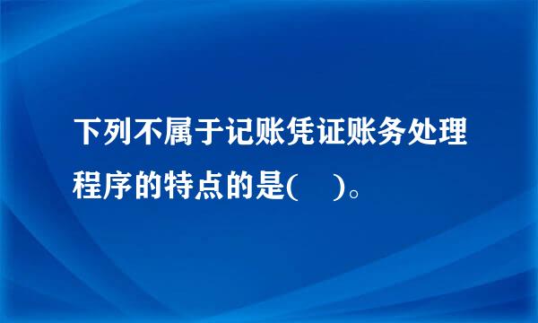 下列不属于记账凭证账务处理程序的特点的是( )。