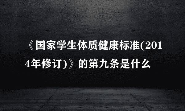 《国家学生体质健康标准(2014年修订)》的第九条是什么