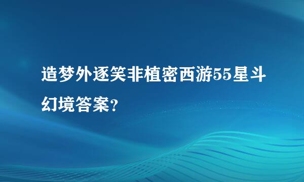 造梦外逐笑非植密西游55星斗幻境答案？