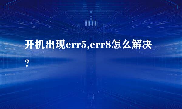 开机出现err5,err8怎么解决？