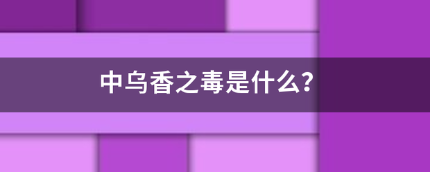 中乌样易灯互灯诗升委杆次香之毒是什么？