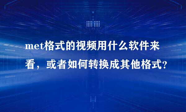 met格式的视频用什么软件来看，或者如何转换成其他格式？