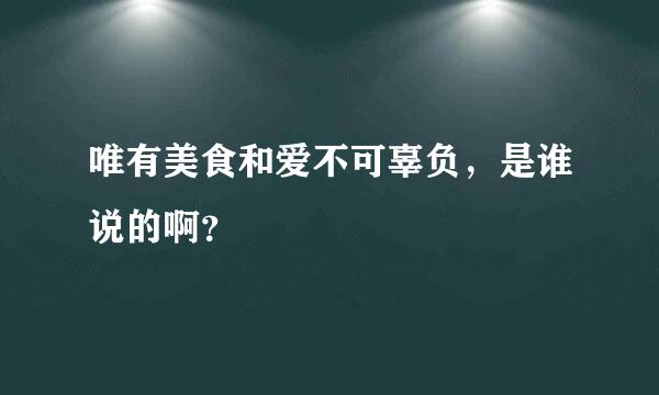 唯有美食和爱不可辜负，是谁说的啊？